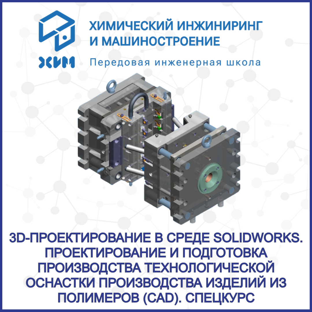 3D-проектирование в среде SolidWorks. Проектирование и подготовка производства технологической оснастки производства изделий из полимеров (CAD). Спецкурс